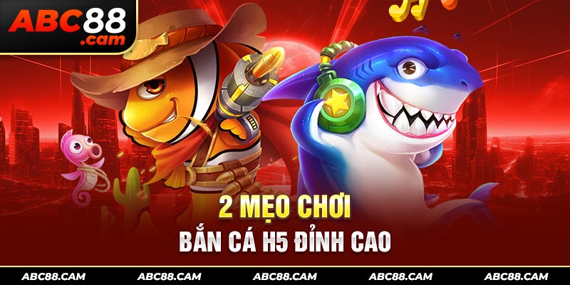 2 mẹo chơi bắn cá H5 đỉnh cao