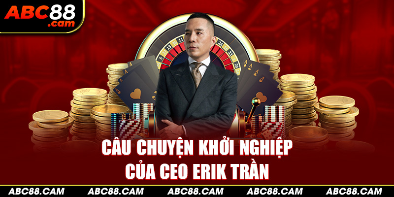 Câu chuyện khởi nghiệp của CEO Erik Trần