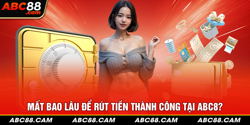 Mất bao lâu để rút tiền thành công tại ABC8?