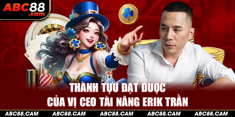 Thành tựu đạt được của vị CEO tài năng Erik Trần