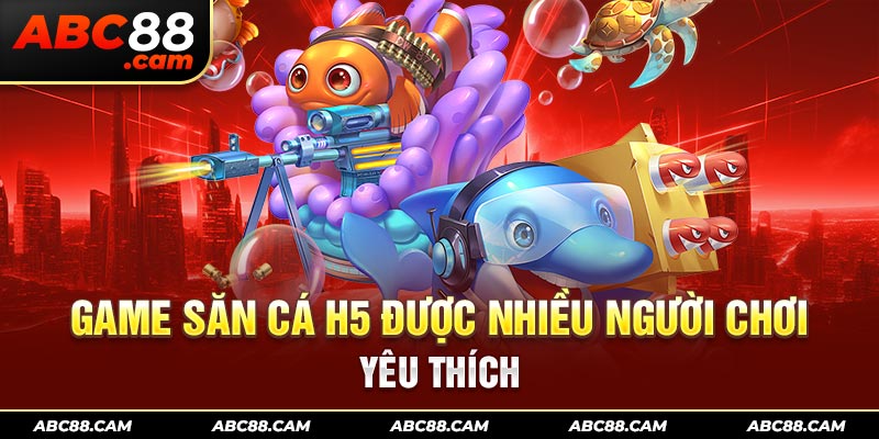 Game săn cá H5 được nhiều người chơi yêu thích