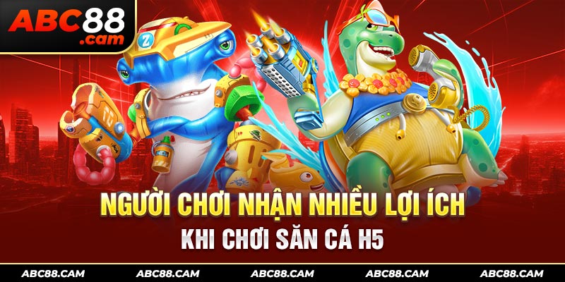 Người chơi nhận nhiều lợi ích khi chơi săn cá H5