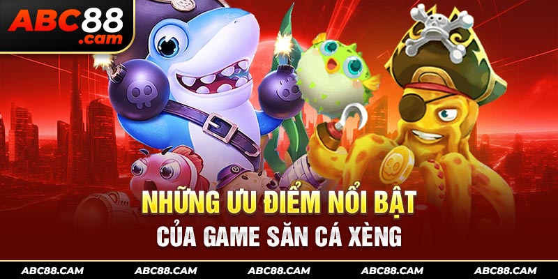 Những ưu điểm nổi bật của game săn cá xèng